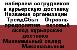 набираем сотрудников в курьерскую доставку › Название организации ­ ТрейдСбыт › Отрасль предприятия ­ оптовый склад курьерская доставка › Минимальный оклад ­ 26 000 › Максимальный оклад ­ 50 000 › Процент ­ 15 - Ленинградская обл., Санкт-Петербург г. Работа » Вакансии   
